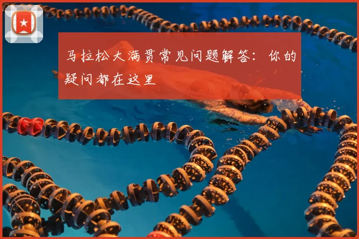 马拉松大满贯常见问题解答：你的疑问都在这里