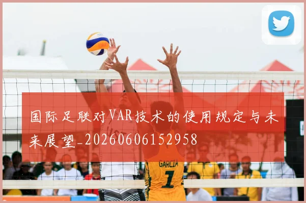 国际足联对VAR技术的使用规定与未来展望_20260606152958