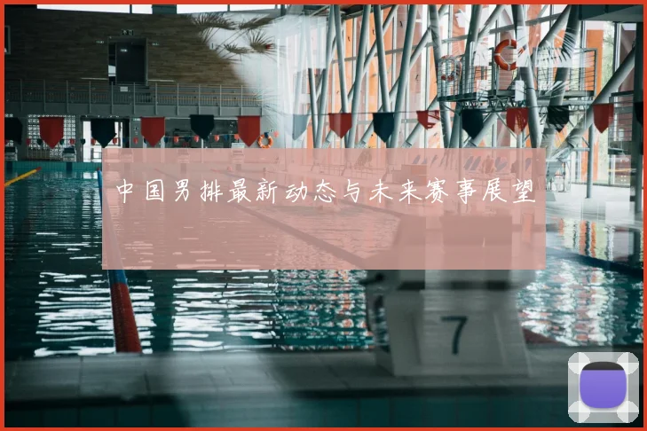 中国男排最新动态与未来赛事展望