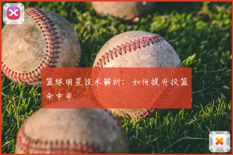 篮球明星技术解析：如何提升投篮命中率