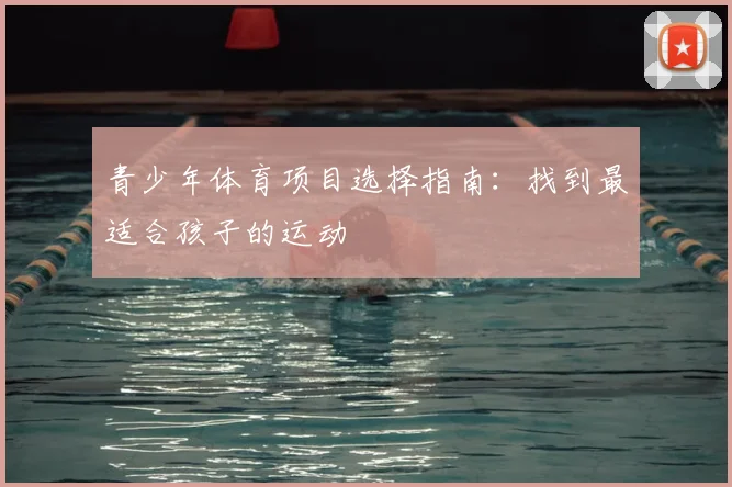 青少年体育项目选择指南：找到最适合孩子的运动