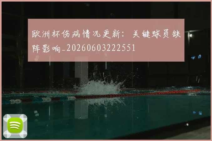 欧洲杯伤病情况更新：关键球员缺阵影响_20260603222551